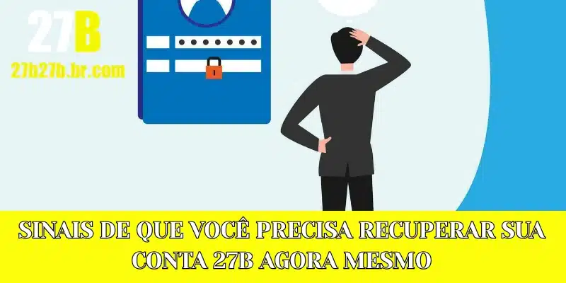Sinais de que você precisa recuperar sua conta 27B agora mesmo